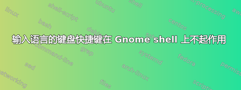 输入语言的键盘快捷键在 Gnome shell 上不起作用