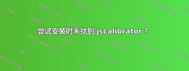 尝试安装时未找到 jscalibrator？