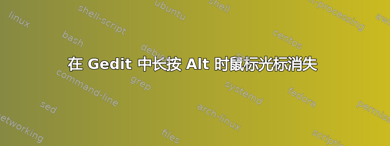 在 Gedit 中长按 Alt 时鼠标光标消失