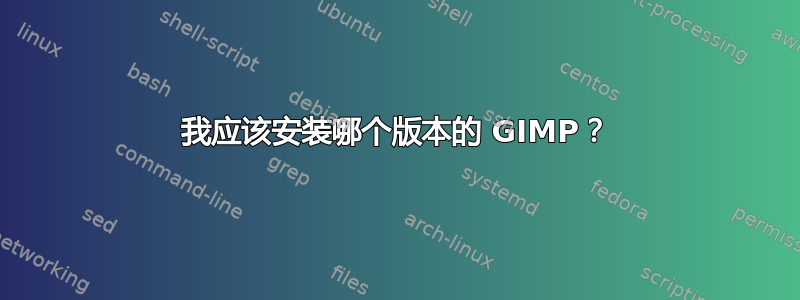 我应该安装哪个版本的 GIMP？