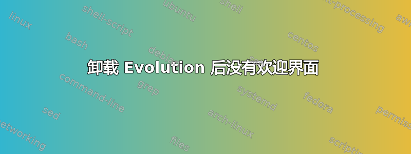 卸载 Evolution 后没有欢迎界面