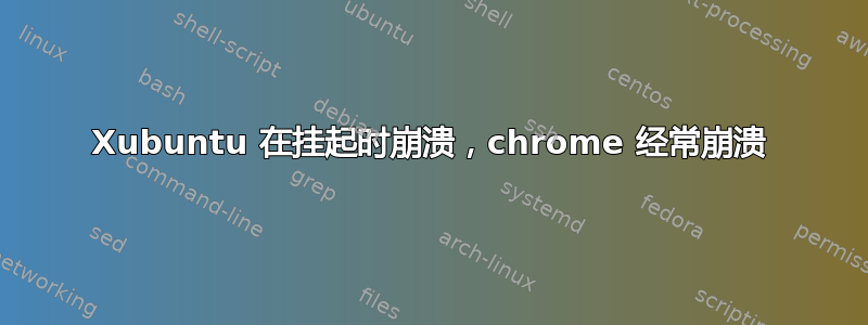 Xubuntu 在挂起时崩溃，chrome 经常崩溃