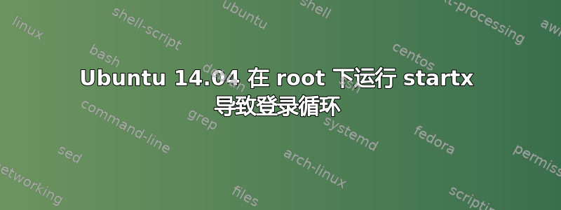 Ubuntu 14.04 在 root 下运行 startx 导致登录循环