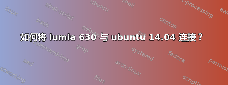 如何将 lumia 630 与 ubuntu 14.04 连接？