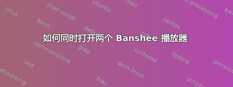 如何同时打开两个 Banshee 播放器