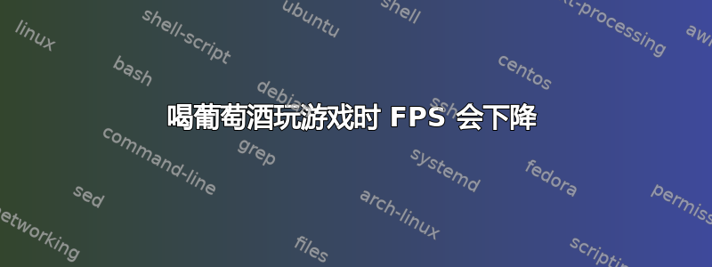 喝葡萄酒玩游戏时 FPS 会下降