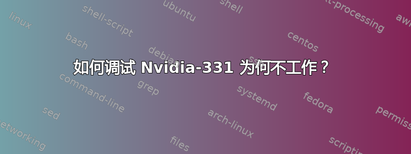 如何调试 Nvidia-331 为何不工作？