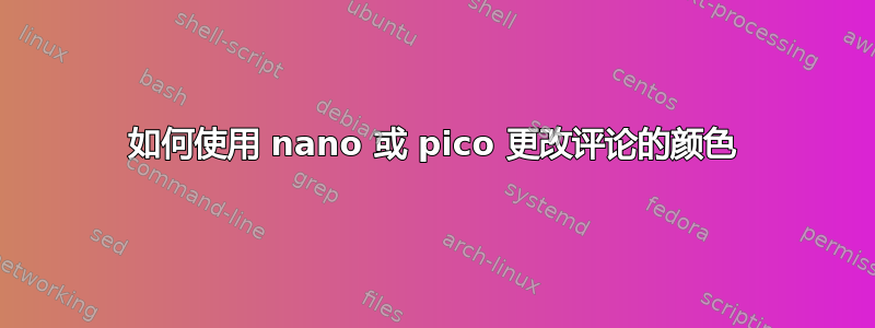 如何使用 nano 或 pico 更改评论的颜色