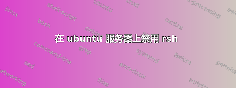 在 ubuntu 服务器上禁用 rsh