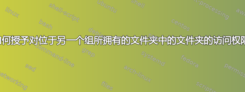 如何授予对位于另一个组所拥有的文件夹中的文件夹的访问权限