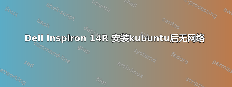 Dell inspiron 14R 安装kubuntu后无网络