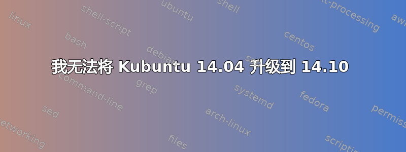 我无法将 Kubuntu 14.04 升级到 14.10