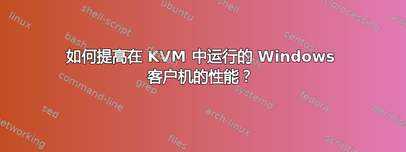 如何提高在 KVM 中运行的 Windows 客户机的性能？