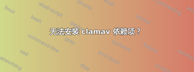 无法安装 clamav 依赖项？