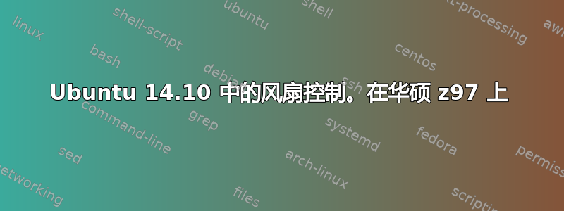 Ubuntu 14.10 中的风扇控制。在华硕 z97 上
