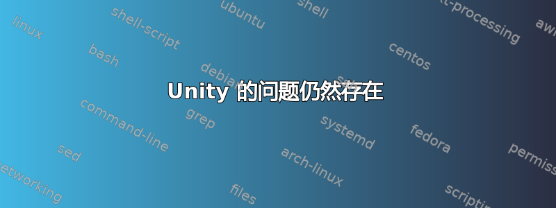 Unity 的问题仍然存在