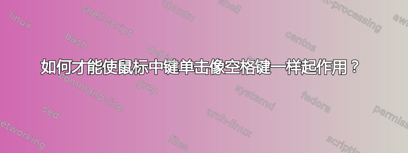 如何才能使鼠标中键单击像空格键一样起作用？