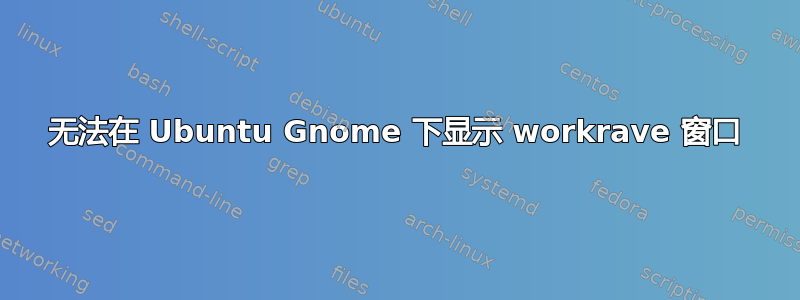 无法在 Ubuntu Gnome 下显示 workrave 窗口