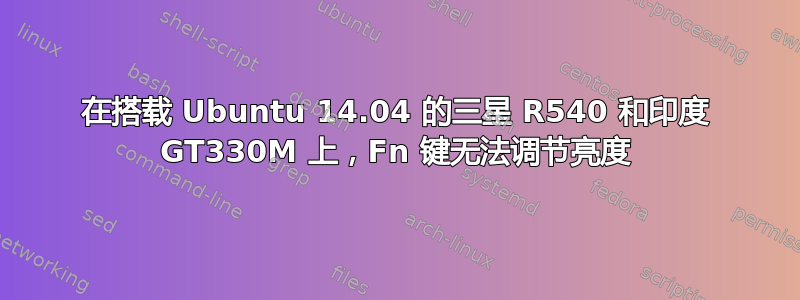 在搭载 Ubuntu 14.04 的三星 R540 和印度 GT330M 上，Fn 键无法调节亮度