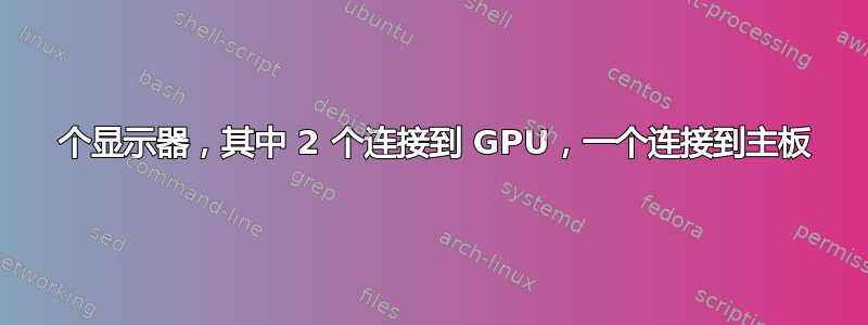 3 个显示器，其中 2 个连接到 GPU，一个连接到主板