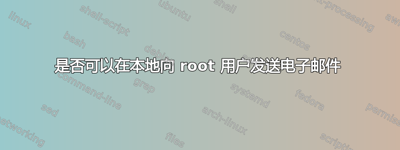 是否可以在本地向 root 用户发送电子邮件