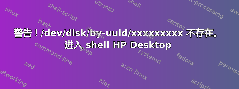 警告！/dev/disk/by-uuid/xxxxxxxxx 不存在。 进入 shell HP Desktop