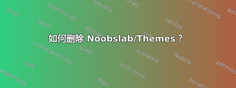 如何删除 Noobslab/Themes？