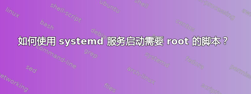 如何使用 systemd 服务启动需要 root 的脚本？