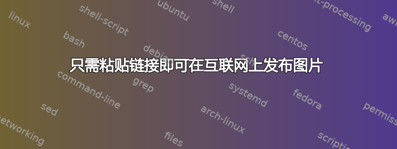 只需粘贴链接即可在互联网上发布图片