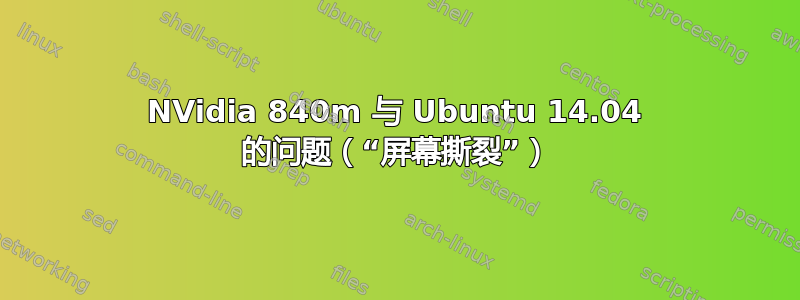 NVidia 840m 与 Ubuntu 14.04 的问题（“屏幕撕裂”）