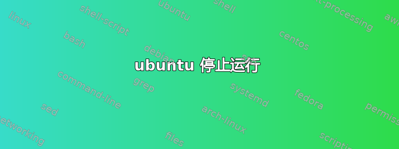 ubuntu 停止运行