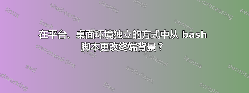 在平台、桌面环境独立的方式中从 bash 脚本更改终端背景？