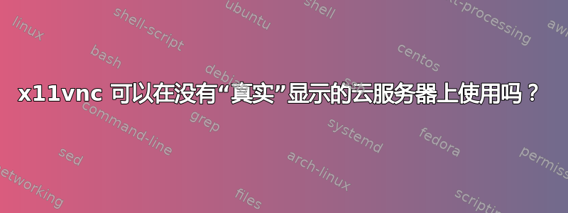 x11vnc 可以在没有“真实”显示的云服务器上使用吗？