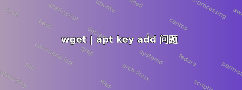 wget | apt key add 问题