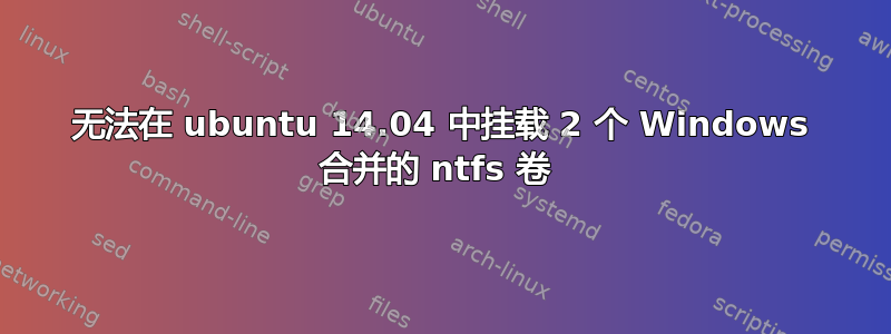 无法在 ubuntu 14.04 中挂载 2 个 Windows 合并的 ntfs 卷 