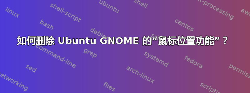 如何删除 Ubuntu GNOME 的“鼠标位置功能”？