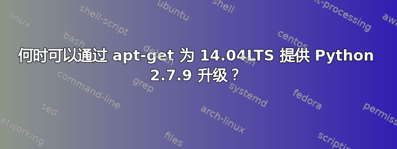 何时可以通过 apt-get 为 14.04LTS 提供 Python 2.7.9 升级？