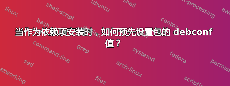 当作为依赖项安装时，如何预先设置包的 debconf 值？