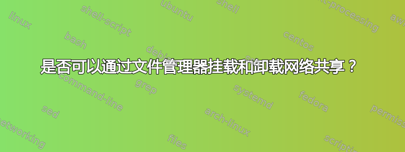 是否可以通过文件管理器挂载和卸载网络共享？