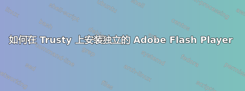 如何在 Trusty 上安装独立的 Adob​​e Flash Player