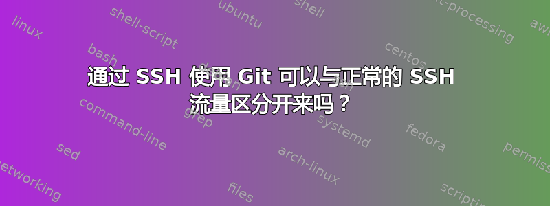 通过 SSH 使用 Git 可以与正常的 SSH 流量区分开来吗？