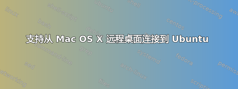 支持从 Mac OS X 远程桌面连接到 Ubuntu