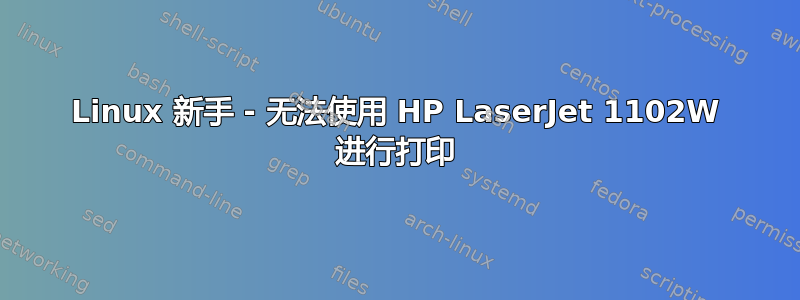 Linux 新手 - 无法使用 HP LaserJet 1102W 进行打印