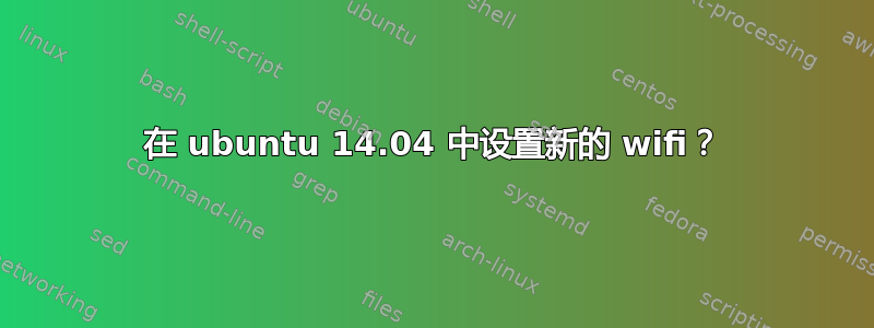 在 ubuntu 14.04 中设置新的 wifi？