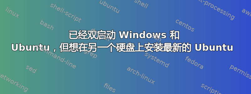 已经双启动 Windows 和 Ubuntu，但想在另一个硬盘上安装最新的 Ubuntu 