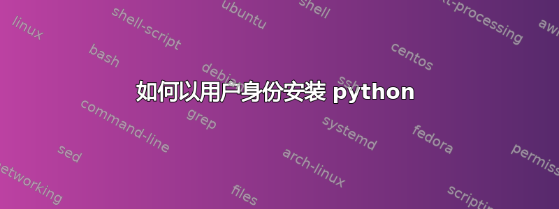 如何以用户身份安装 python