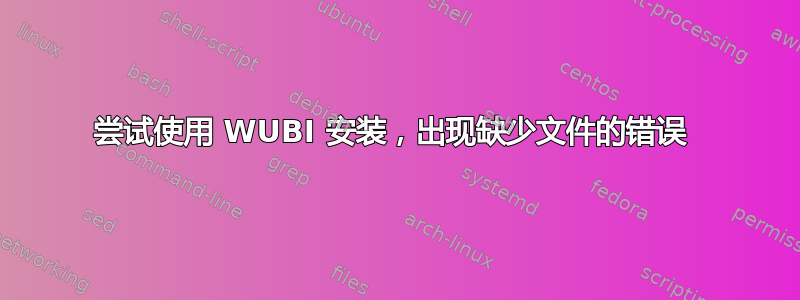 尝试使用 WUBI 安装，出现缺少文件的错误 