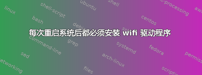 每次重启系统后都必须安装 wifi 驱动程序