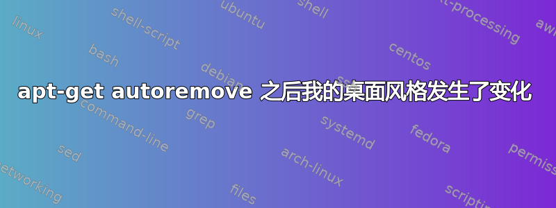 apt-get autoremove 之后我的桌面风格发生了变化