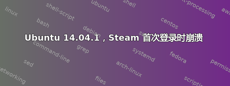 Ubuntu 14.04.1，Steam 首次登录时崩溃